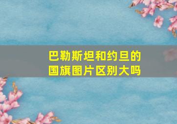 巴勒斯坦和约旦的国旗图片区别大吗