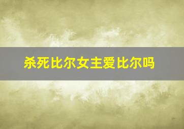 杀死比尔女主爱比尔吗