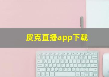 皮克直播app下载