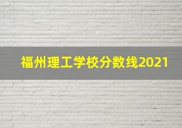 福州理工学校分数线2021