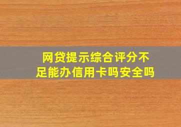 网贷提示综合评分不足能办信用卡吗安全吗